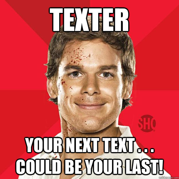texter your next text . . . could be your last!  Dexter