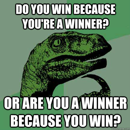 Do you win because you're a winner? Or are you a winner because you win? - Do you win because you're a winner? Or are you a winner because you win?  Philosoraptor
