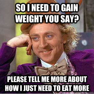 so i need to gain weight you say? please tell me more about how i just need to eat more - so i need to gain weight you say? please tell me more about how i just need to eat more  Condescending Wonka