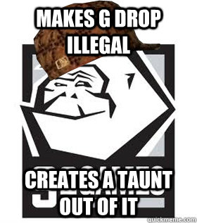 Makes G drop illegal Creates a taunt out of it - Makes G drop illegal Creates a taunt out of it  Scumbag s2