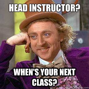 Head instructor? When's your next class? - Head instructor? When's your next class?  Condescending Wonka