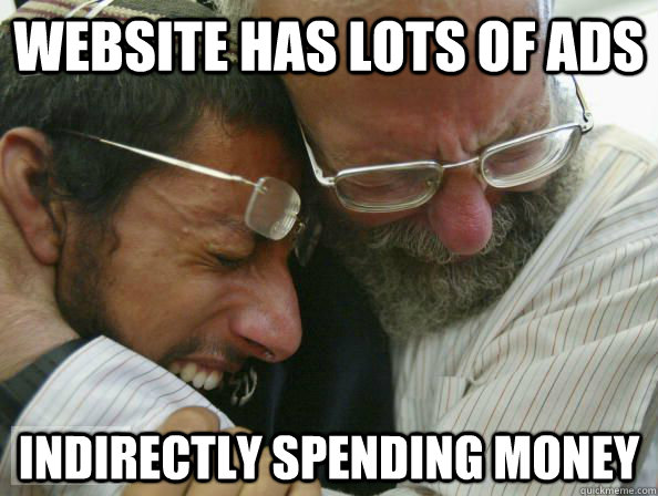 website has lots of ads indirectly spending money - website has lots of ads indirectly spending money  First World Jewish Problems