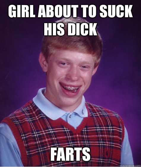 Girl about to suck his dick Farts  Bad Luck Brian