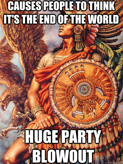 Causes people to think it's the end of the world  Huge party blowout - Causes people to think it's the end of the world  Huge party blowout  Good Guy Aztec