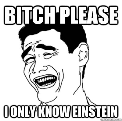 bitch please i only know einstein  Troll dad son