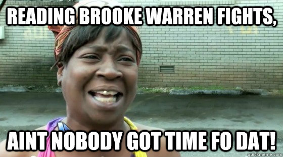 Reading Brooke Warren fights, Aint nobody got time fo dat!  no time fo brooke