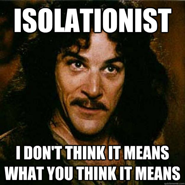 Isolationist I don't think it means what you think it means  Inigo Montoya