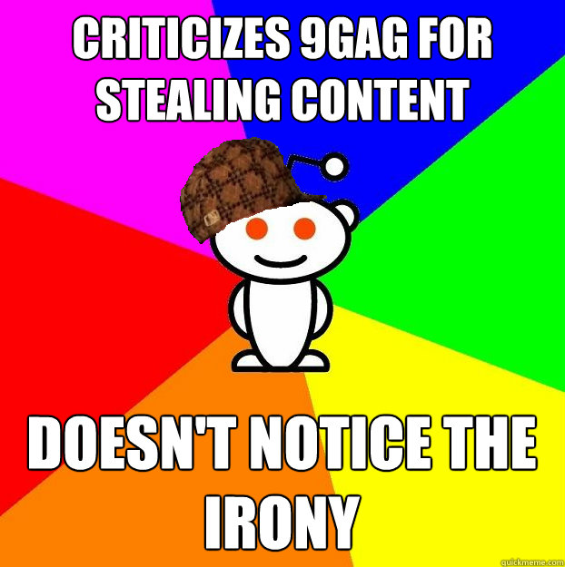 criticizes 9gag for stealing content doesn't notice the irony  Scumbag Redditor