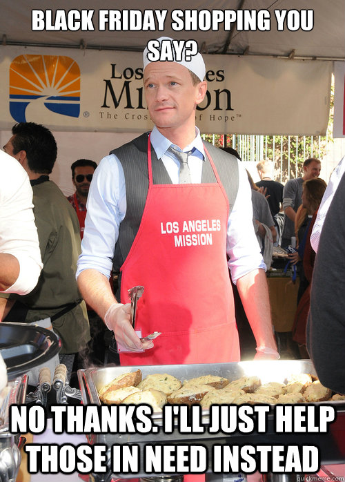 Black Friday Shopping you say? No thanks. I'll just help those in need instead - Black Friday Shopping you say? No thanks. I'll just help those in need instead  Good Guy Neil Patrick Harris