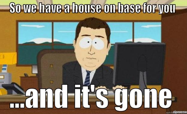 SO WE HAVE A HOUSE ON BASE FOR YOU ...AND IT'S GONE aaaand its gone