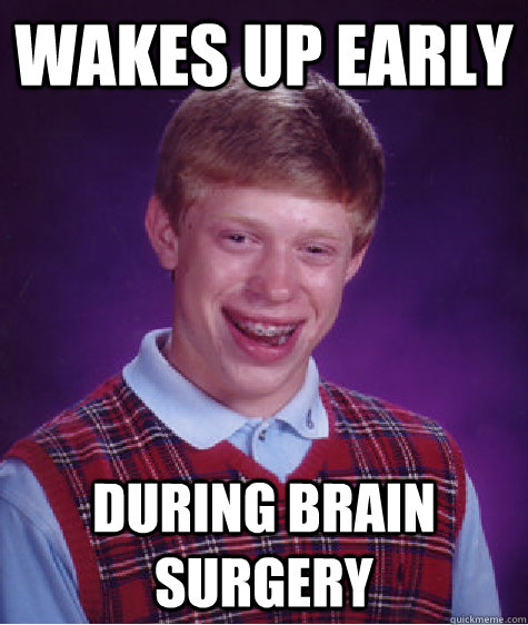 Wakes up early During Brain surgery  Bad Luck Brian
