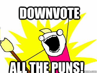 DOWNVOTE ALL THE PUNS! - DOWNVOTE ALL THE PUNS!  All The Things