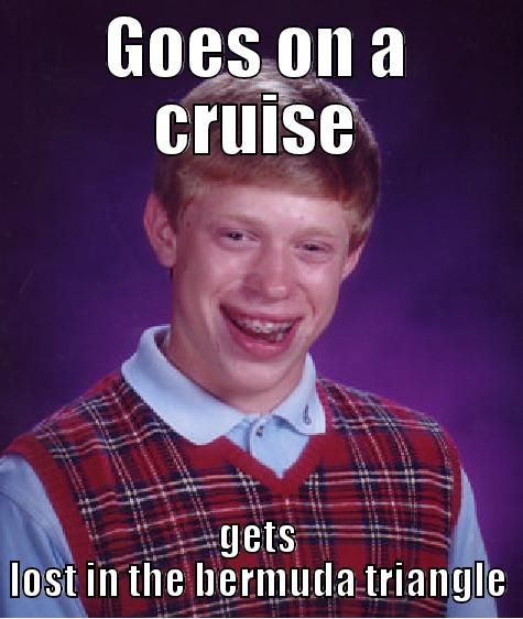 GOES ON A CRUISE GETS LOST IN THE BERMUDA TRIANGLE Bad Luck Brian