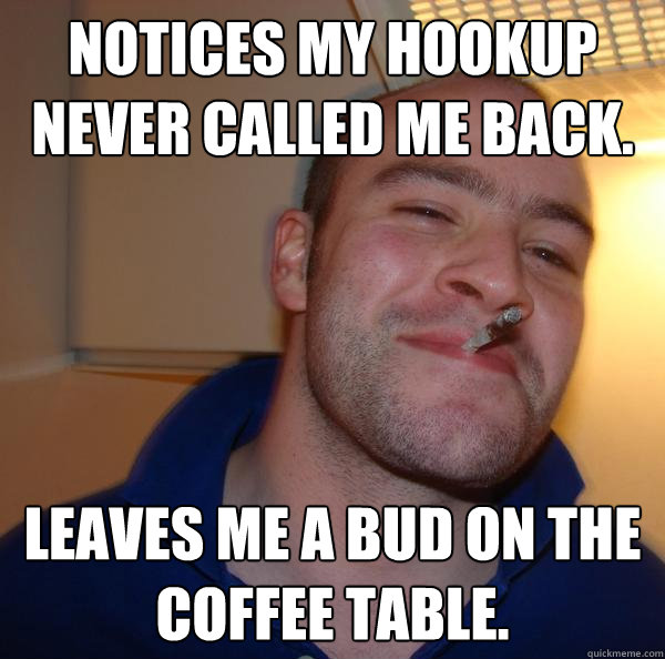 Notices my hookup never called me back. Leaves me a bud on the coffee table. - Notices my hookup never called me back. Leaves me a bud on the coffee table.  Misc