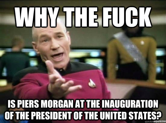 Why the fuck Is Piers Morgan at the Inauguration of the President of the United States?  Annoyed Picard HD