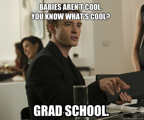 Babies aren't cool.
You know what's cool? Grad school.   timbernetwork