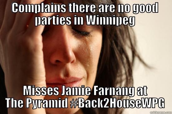 COMPLAINS THERE ARE NO GOOD PARTIES IN WINNIPEG MISSES JAMIE FARNANG AT THE PYRAMID #BACK2HOUSEWPG First World Problems