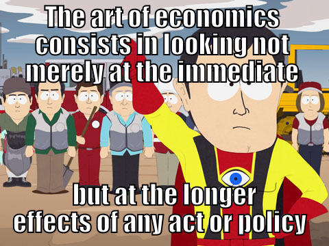 THE ART OF ECONOMICS CONSISTS IN LOOKING NOT MERELY AT THE IMMEDIATE  BUT AT THE LONGER EFFECTS OF ANY ACT OR POLICY  Captain Hindsight