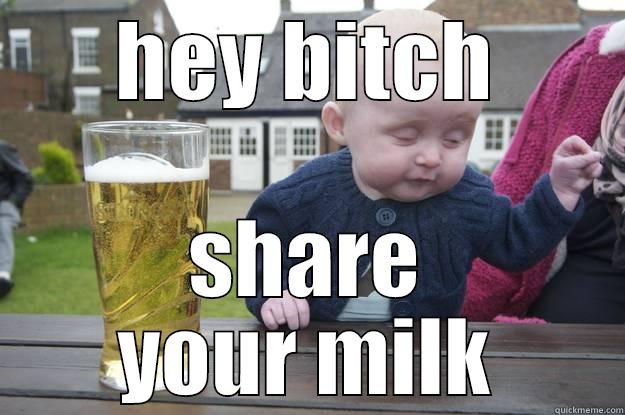 HEY BITCH SHARE YOUR MILK drunk baby