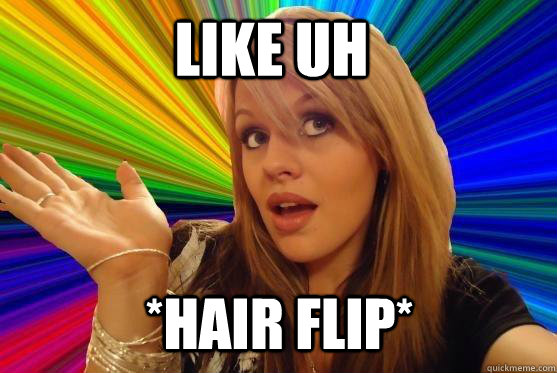 like uh *hair flip*  Blonde Bitch