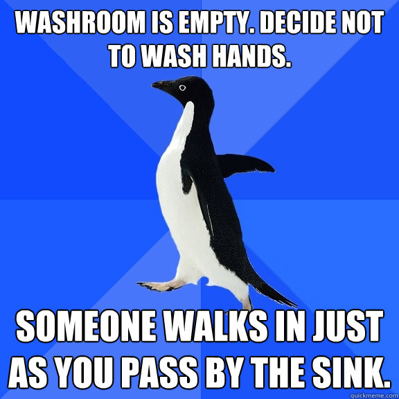 Washroom Is Empty. Decide not to wash hands. Someone walks in just as you pass by the sink.  Socially Awkward Penguin