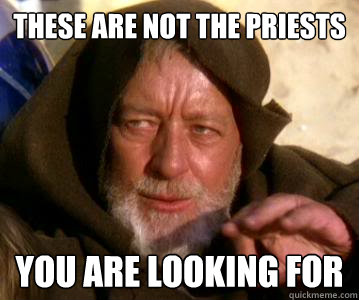 These are not the priests  You are looking for  