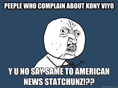 Peeple who complain about kony viyo y u no say same to American news statchunz!??   Y U No