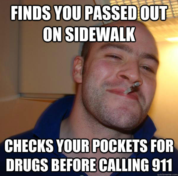 finds you passed out on sidewalk Checks your pockets for drugs before calling 911  