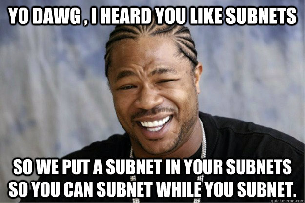 Yo dawg , I heard you like subnets So we put a subnet in your subnets so you can subnet while you subnet.  Shakesspear Yo dawg