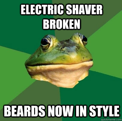 Electric shaver broken Beards now in style  Foul Bachelor Frog