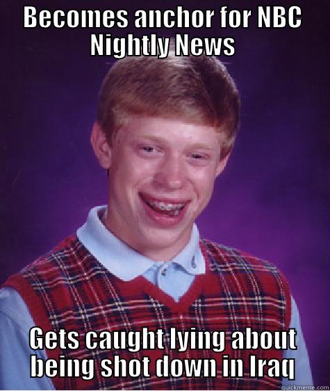 BECOMES ANCHOR FOR NBC NIGHTLY NEWS GETS CAUGHT LYING ABOUT BEING SHOT DOWN IN IRAQ Bad Luck Brian
