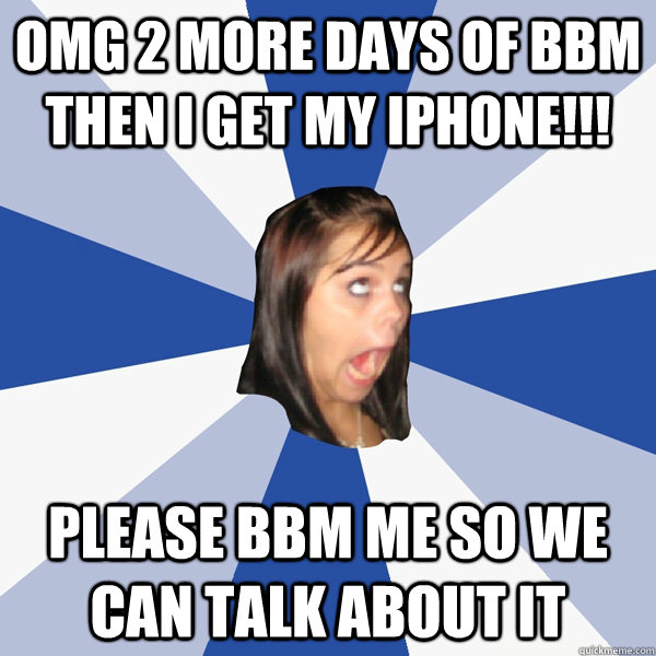 omg 2 more days of bbm then i get my iphone!!! please bbm me so we can talk about it - omg 2 more days of bbm then i get my iphone!!! please bbm me so we can talk about it  Annoying Facebook Girl