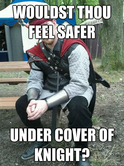 Wouldst thou feel safer under cover of knight?  Renaissance Player
