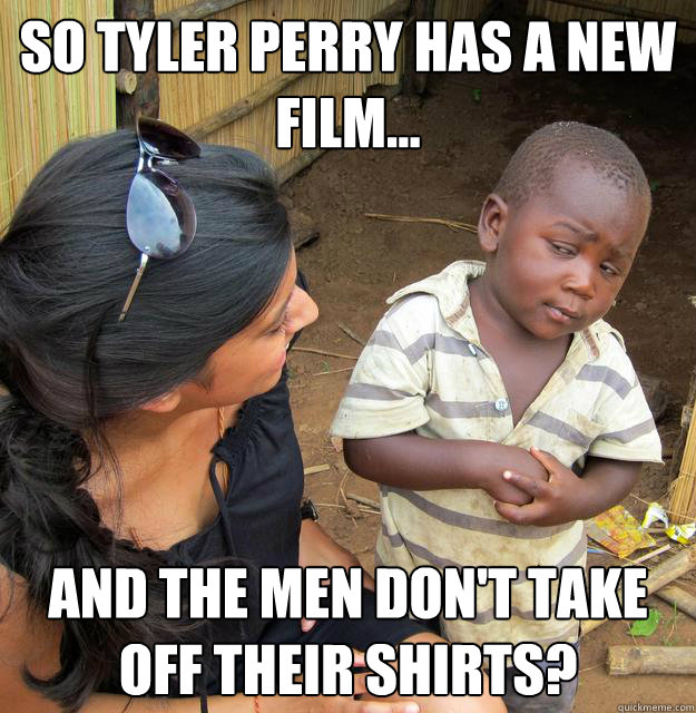 So tyler perry has a new film... And the men don't take off their shirts?  Skeptical Third World Kid