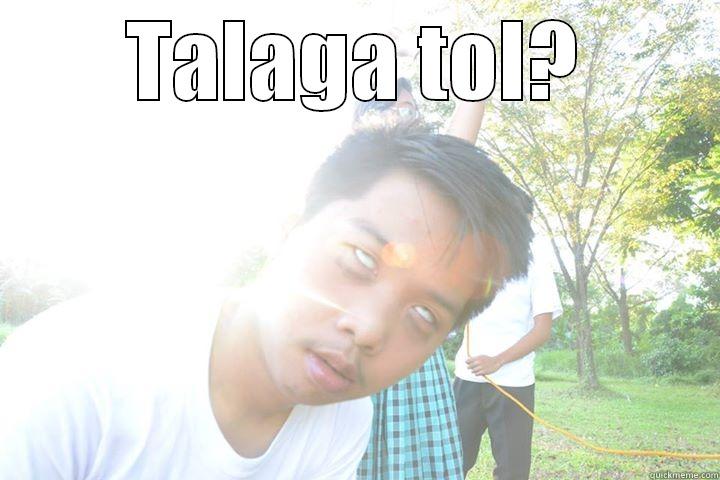 Boo hahaha - TALAGA TOL?  Misc