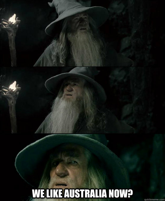  We like Australia now?  Confused Gandalf