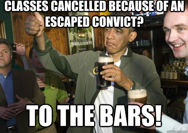classes cancelled because of an escaped convict? to the bars!  BARACK OBAMA APPROVES