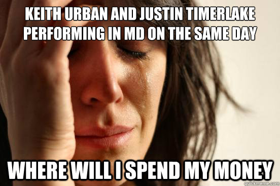 Keith Urban and Justin Timerlake performing in MD on the same day Where will I spend my money  First World Problems