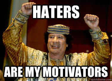 Haters are my motivators  - Haters are my motivators   PartyGaddafi