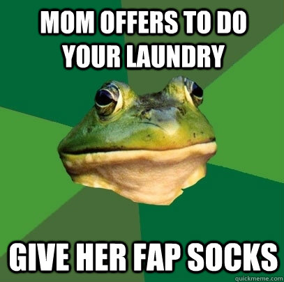 mom offers to do your laundry  give her fap socks  Foul Bachelor Frog