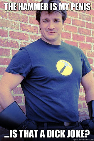 The Hammer is my penis ...is that a dick joke? - The Hammer is my penis ...is that a dick joke?  its a dick joke