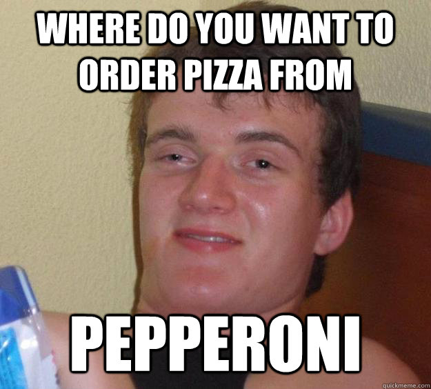 where do you want to order pizza from pepperoni  10 Guy