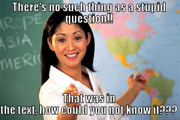 THERE'S NO SUCH THING AS A STUPID QUESTION!! THAT WAS IN THE TEXT, HOW COULD YOU NOT KNOW IT??? Unhelpful High School Teacher