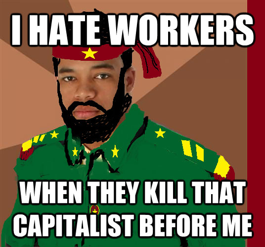 I HATE WORKERS WHEN THEY KILL THAT CAPITALIST BEFORE ME  untitled meme
