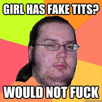 girl has fake tits? would not fuck  Butthurt Dweller
