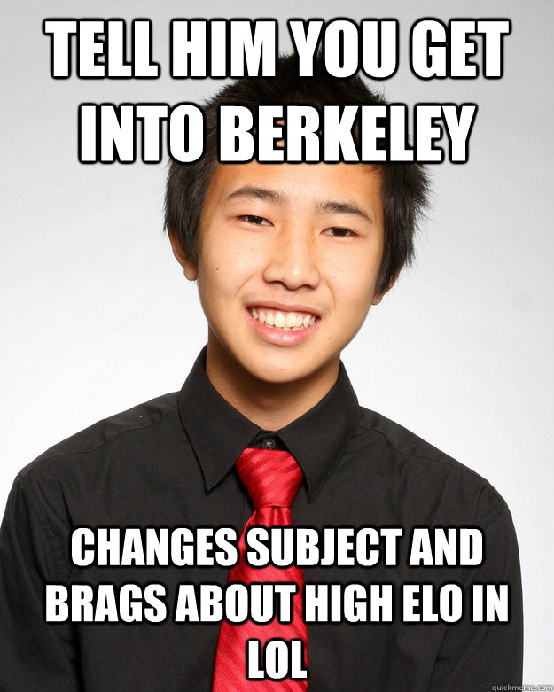 tell him you get into Berkeley changes subject and brags about high ELO in LoL - tell him you get into Berkeley changes subject and brags about high ELO in LoL  DOUCHEBAG DUY
