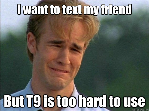 I want to text my friend But T9 is too hard to use  Dawson Sad