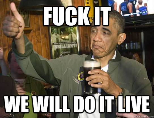 Fuck It WE will do it live  Upvoting Obama