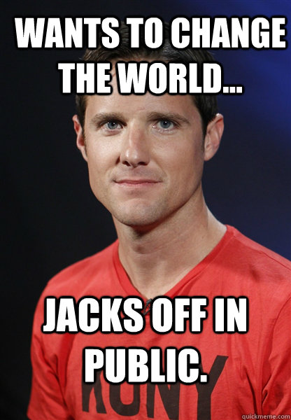 Wants to change the world... Jacks off in public.  Embarrassed Jason Russell