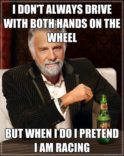 I don't always Drive with both hands on the wheel But when i do i pretend I am racing   The Most Interesting Man In The World